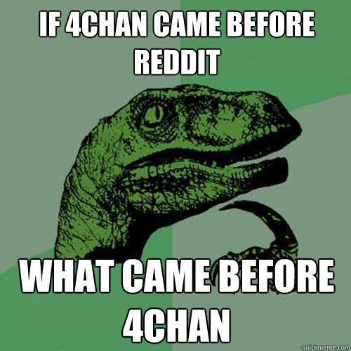 If 4chan came before reddit what came before 4chan - If 4chan came before reddit what came before 4chan  Philosoraptor