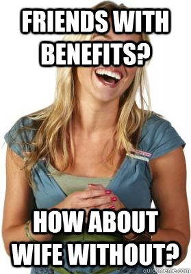 Friends with benefits? How about wife without? - Friends with benefits? How about wife without?  Friend Zone Fiona