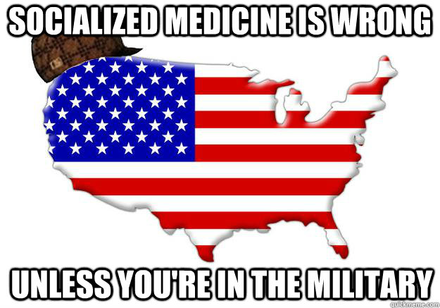 socialized medicine is wrong unless you're in the military  Scumbag america