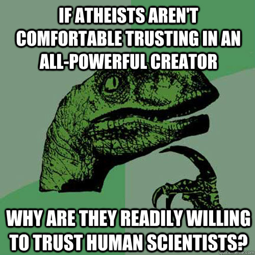 if atheists aren't comfortable trusting in an all-powerful creator why are they readily willing to trust human scientists?  Philosoraptor