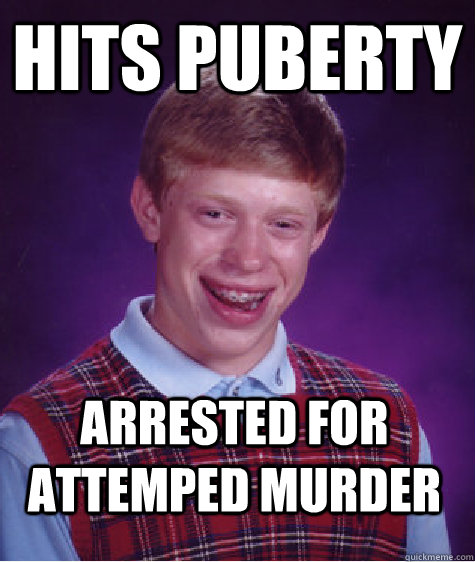 hits puberty arrested for attemped murder  Bad Luck Brian