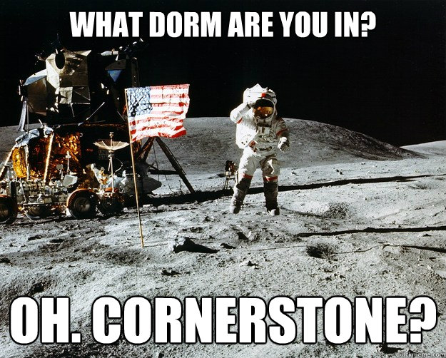 What dorm are you in? Oh. Cornerstone?   Unimpressed Astronaut