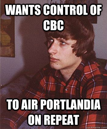 wants control of cbc to air portlandia on repeat  Hipster Harper