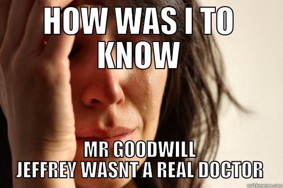 HOW WAS I TO KNOW MR GOODWILL JEFFREY WASNT A REAL DOCTOR First World Problems