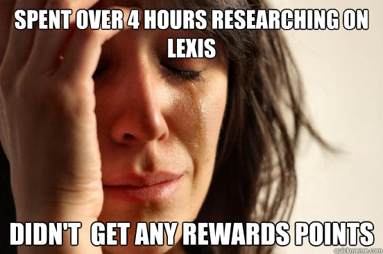 Spent over 4 hours researching on LEXIS didn't  get any rewards points - Spent over 4 hours researching on LEXIS didn't  get any rewards points  First World Problems