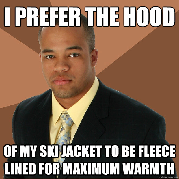 I prefer the hood
 of my ski jacket to be fleece lined for maximum warmth - I prefer the hood
 of my ski jacket to be fleece lined for maximum warmth  Successful Black Man