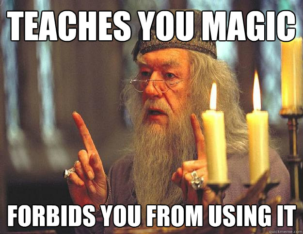 Teaches you magic Forbids you from using it  Scumbag Dumbledore