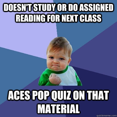 Doesn't study or do assigned reading for next class aces pop quiz on that material  Success Kid