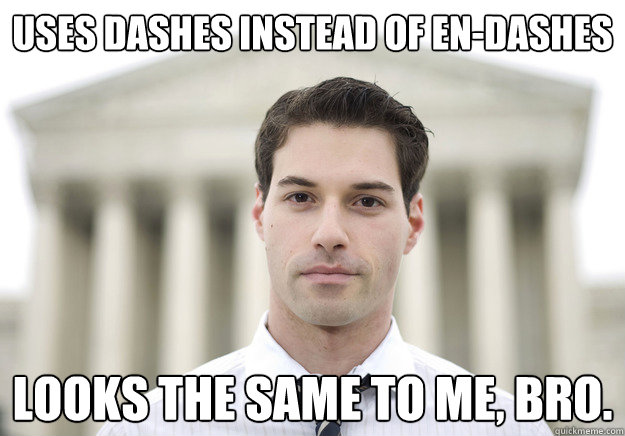 Uses dashes instead of en-dashes Looks the same to me, bro. - Uses dashes instead of en-dashes Looks the same to me, bro.  Misc