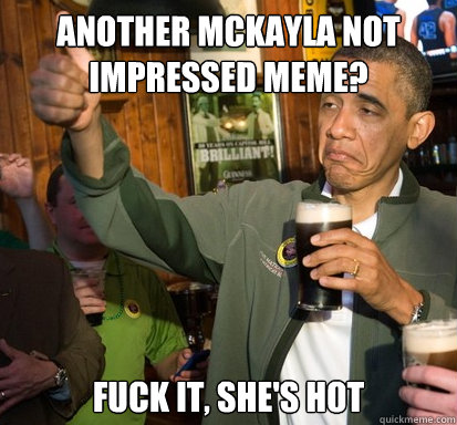 Another McKayla not impressed meme? Fuck it, she's hot  