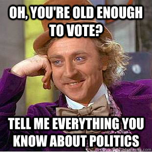 Oh, you're old enough to vote? tell me everything you know about politics  Creepy Wonka