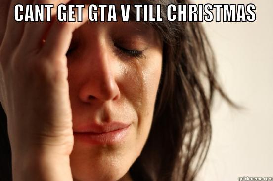 CANT GET GTA V TILL CHRISTMAS  First World Problems