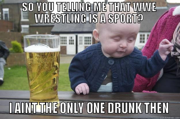 SO YOU TELLING ME THAT WWE WRESTLING IS A SPORT? I AINT THE ONLY ONE DRUNK THEN drunk baby