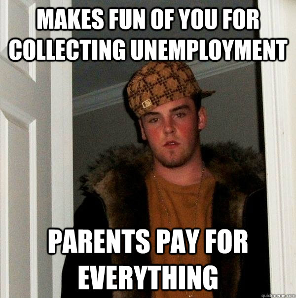 makes fun of you for collecting unemployment parents pay for everything  Scumbag Steve