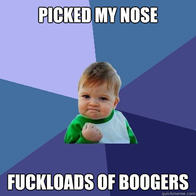 Picked my nose fuckloads of boogers  Success Kid