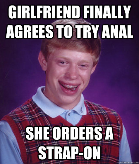 girlfriend finally agrees to try anal she orders a strap-on - girlfriend finally agrees to try anal she orders a strap-on  Bad Luck Brian