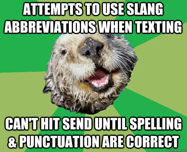 Attempts to use slang abbreviations when texting Can't hit send until spelling & punctuation are correct - Attempts to use slang abbreviations when texting Can't hit send until spelling & punctuation are correct  OCD Otter
