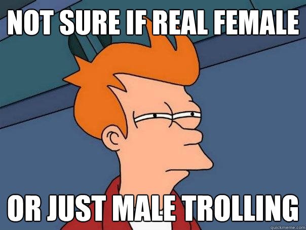 not sure if real female or just male trolling  Futurama Fry