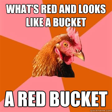 what’s red and looks like a bucket a red bucket  Anti-Joke Chicken