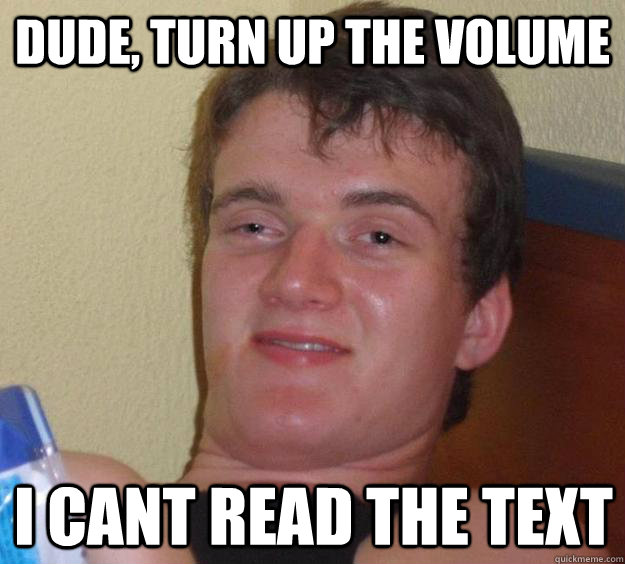 Dude, turn up the volume i cant read the text  10 Guy