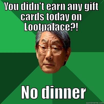 YOU DIDN'T EARN ANY GIFT CARDS TODAY ON LOOTPALACE?!         NO DINNER      High Expectations Asian Father