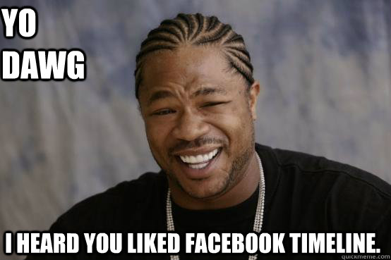 Yo dawg I heard you liked Facebook Timeline.  YO DAWG