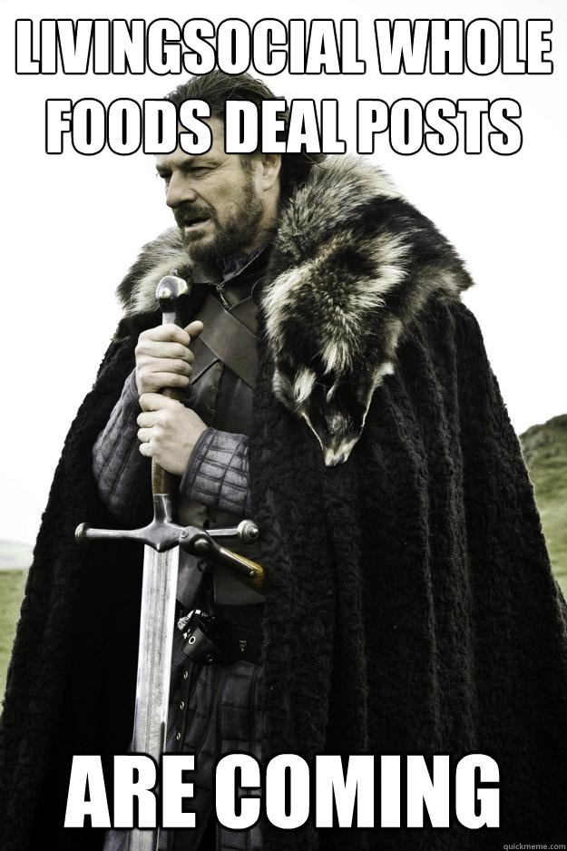 livingsocial whole foods deal posts Are coming  Winter is coming