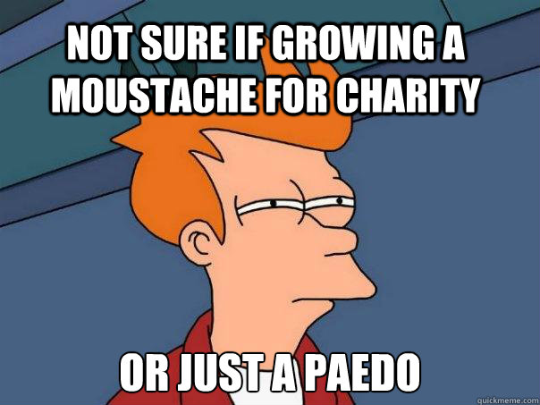 Not sure if growing a moustache for charity Or just a paedo  Futurama Fry