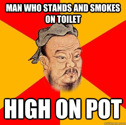 Man who stands and smokes on toilet High on pot  Confucius says