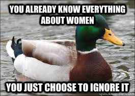 You already know everything about women you just choose to ignore it - You already know everything about women you just choose to ignore it  Good Advice Duck