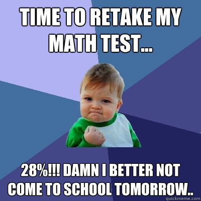 Time to retake my math test... 28%!!! Damn I better not come to school tomorrow.. - Time to retake my math test... 28%!!! Damn I better not come to school tomorrow..  Success Kid