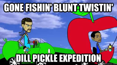 Gone fishin' blunt twistin' dill pickle expedition  