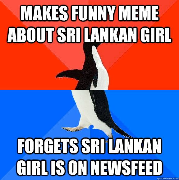 Makes funny meme about Sri Lankan girl forgets Sri Lankan girl is on newsfeed - Makes funny meme about Sri Lankan girl forgets Sri Lankan girl is on newsfeed  Socially Awesome Awkward Penguin