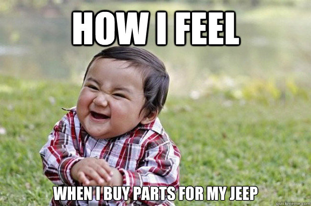 How i feel when i buy parts for my jeep  Evil Toddler