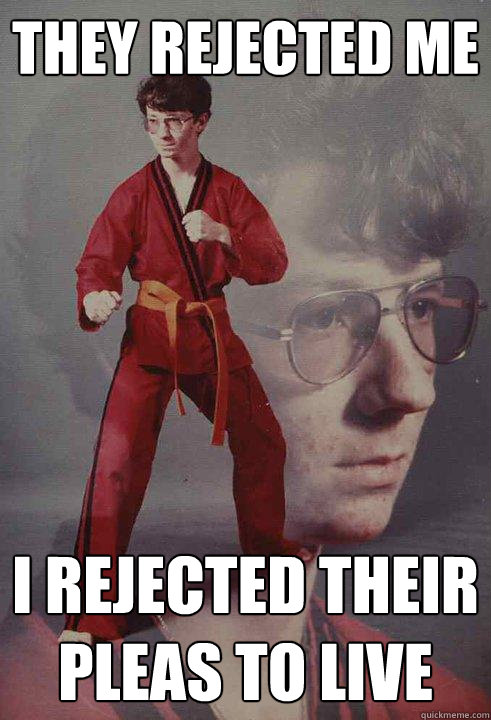 THEY REJECTED ME I REJECTED THEIR PLEAS TO LIVE  Karate Kyle