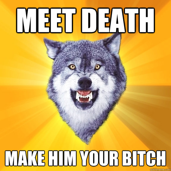 Meet death Make him your bitch  Courage Wolf