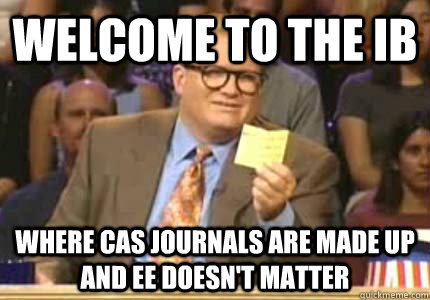 WELCOME TO the IB Where CAS journals are made up and EE doesn't matter  Whose Line