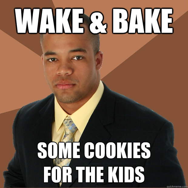 WAKE & BAKE SOME COOKIES 
FOR THE KIDS - WAKE & BAKE SOME COOKIES 
FOR THE KIDS  Successful Black Man