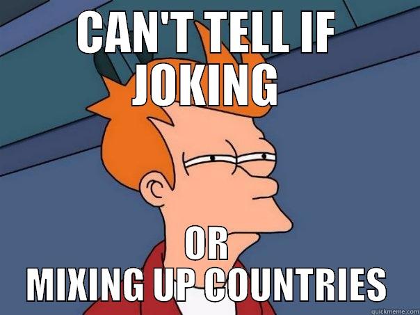 CAN'T TELL IF JOKING OR MIXING UP COUNTRIES Futurama Fry