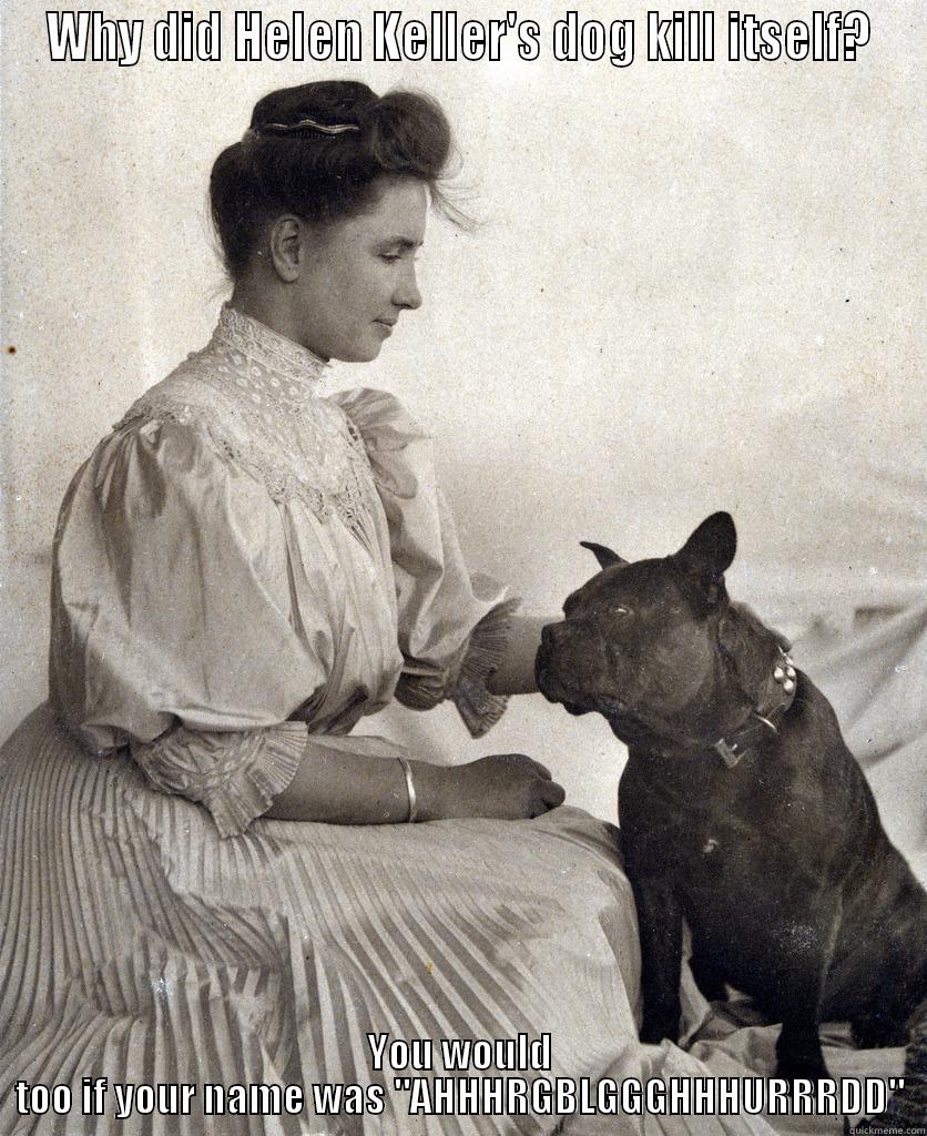 WHY DID HELEN KELLER'S DOG KILL ITSELF? YOU WOULD TOO IF YOUR NAME WAS 