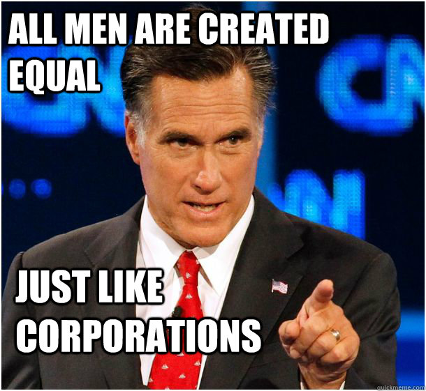 all men are created equal just like corporations  Badass Mitt Romney