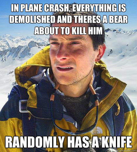 in plane crash, everything is demolished and theres a bear about to kill him randomly has a knife  Bear Grylls