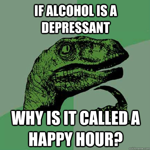 If alcohol is a depressant Why is it called a happy hour?  Philosoraptor