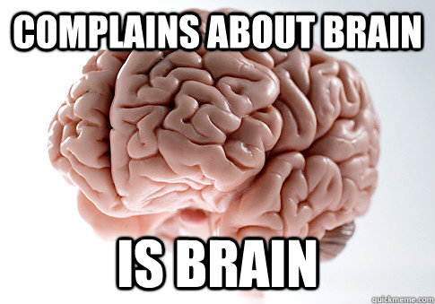 complains about brain is brain  Scumbag Brain