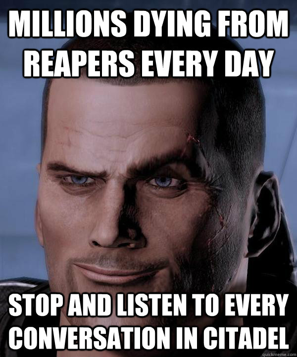 Millions Dying from Reapers every day Stop and listen to every conversation in Citadel - Millions Dying from Reapers every day Stop and listen to every conversation in Citadel  Scumbag shepard