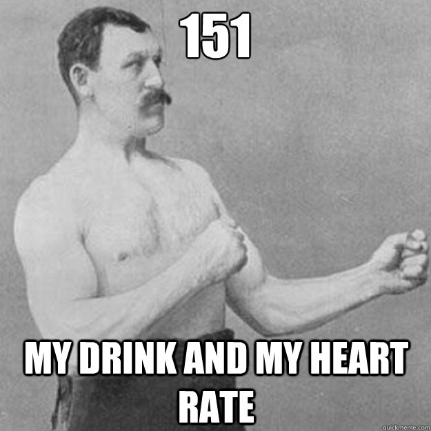 151 my drink and my heart rate  overly manly man