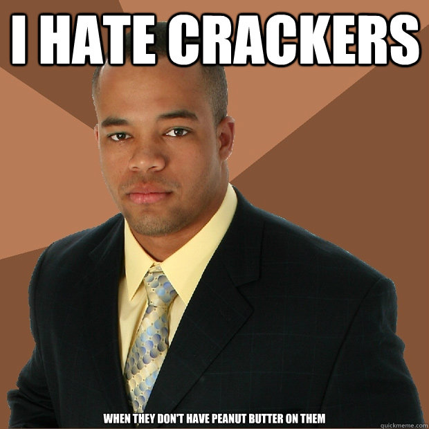 I hate crackers when they don't have peanut butter on them - I hate crackers when they don't have peanut butter on them  Successful Black Man