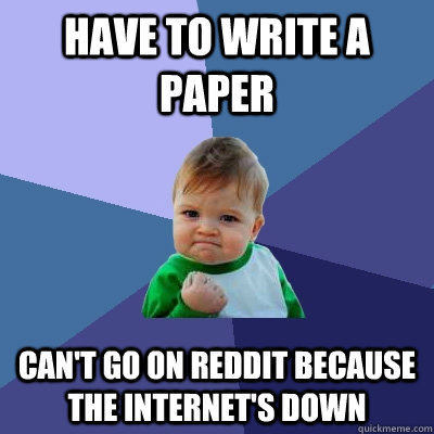 Have to write a paper Can't go on reddit because the internet's down  Success Kid