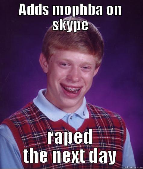 ADDS MOPHBA ON SKYPE RAPED THE NEXT DAY Bad Luck Brian