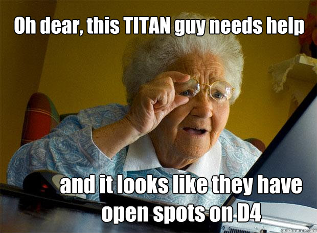 Oh dear, this TITAN guy needs help and it looks like they have open spots on D4  Grandma finds the Internet